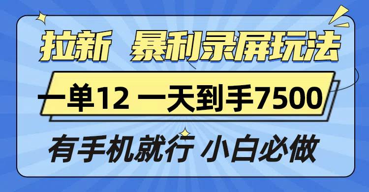 （13836期）拉新暴利录屏玩法，一单12块，一天到手7500，有手机就行-大可网创