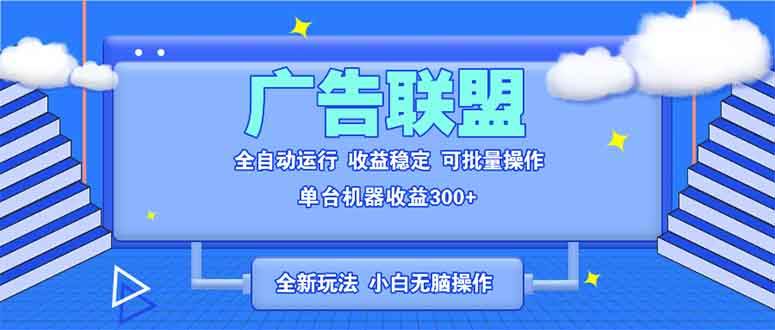 （13842期）全新广告联盟最新玩法 全自动脚本运行单机300+ 项目稳定新手小白可做-大可网创