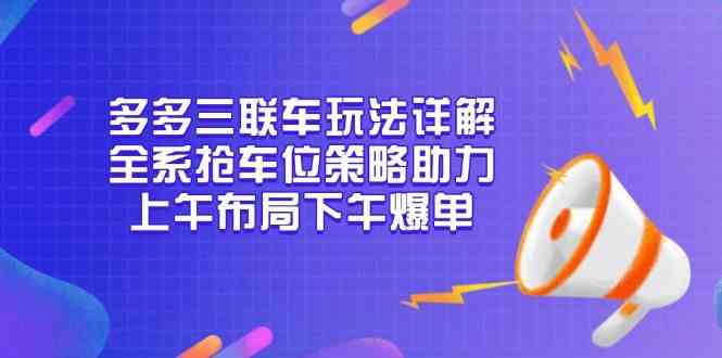 多多三联车玩法详解，全系抢车位策略助力，上午布局下午爆单-大可网创