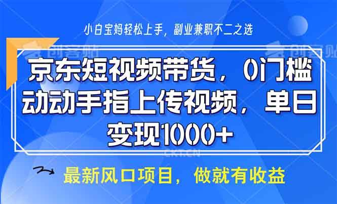 （13854期）京东短视频带货，0门槛，动动手指上传视频，轻松日入1000+-大可网创