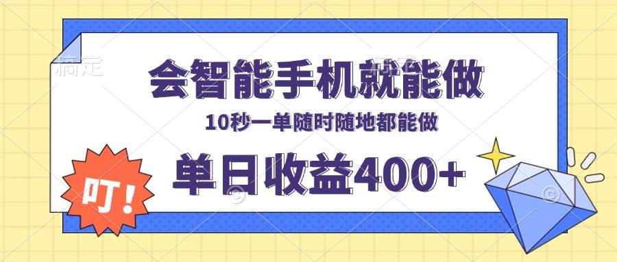 （13861期）会智能手机就能做，十秒钟一单，有手机就行，随时随地可做单日收益400+-大可网创