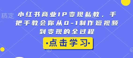 小红书商业IP变现私教，手把手教会你从0-1制作短视频到变现的全过程-大可网创