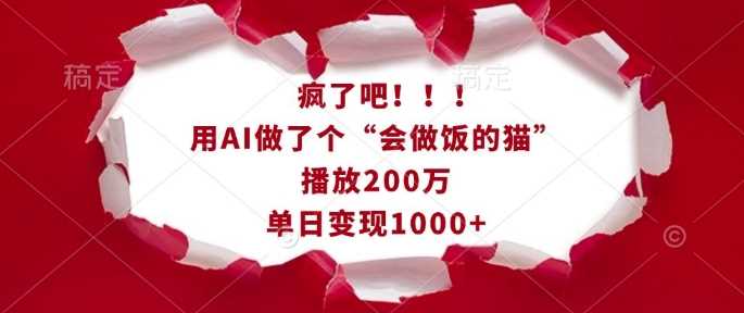 疯了吧！用AI做了个“会做饭的猫”，播放200万，单日变现1k-大可网创