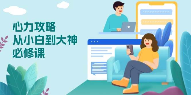 （13913期）心力 攻略，从小白到大神必修课，技能与心力独立，助你自信从容面对挑战-大可网创