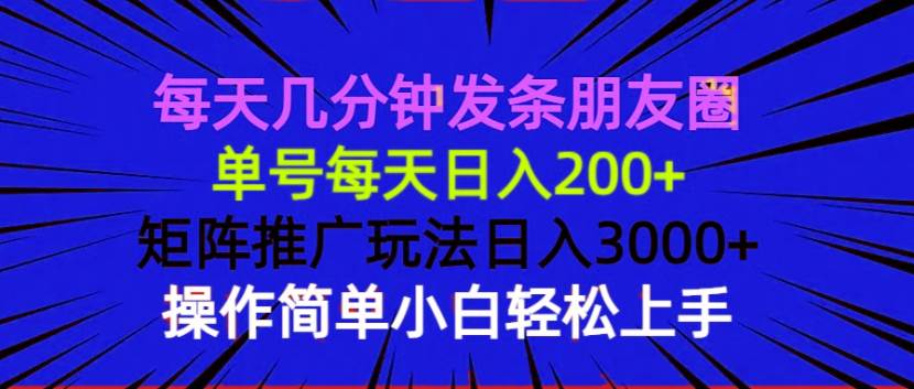（13919期）每天几分钟发条朋友圈 单号每天日入200+ 矩阵推广玩法日入3000+ 操作简…-大可网创