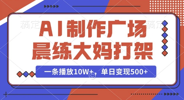 AI制作广场晨练大妈打架，一条播放10W+，单日变现多张【揭秘】-大可网创