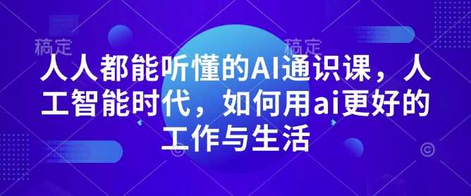 人人都能听懂的AI通识课，人工智能时代，如何用ai更好的工作与生活-大可网创