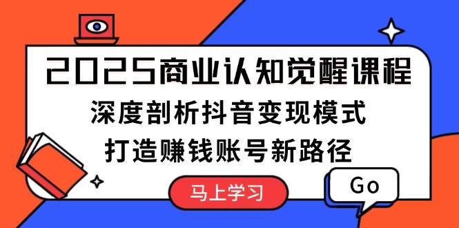 （13948期）2025商业认知觉醒课程：深度剖析抖音变现模式，打造赚钱账号新路径-大可网创