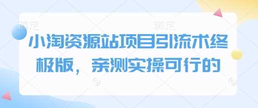 小淘资源站项目引流术终极版，亲测实操可行的-大可网创