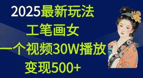 2025最新玩法，工笔画美女，一个视频30万播放变现500+-大可网创