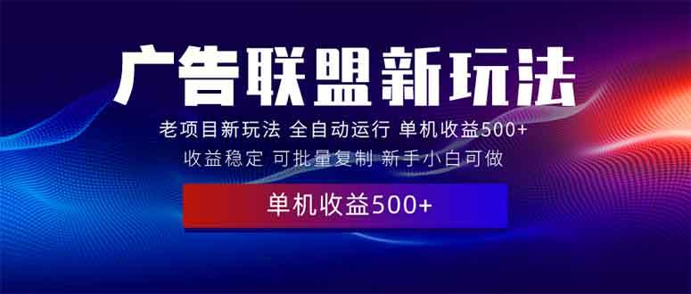 （13965期）2025全新广告联盟玩法 单机500+课程实操分享 小白可无脑操作-大可网创