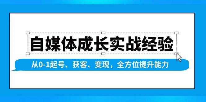 自媒体成长实战经验，从0-1起号、获客、变现，全方位提升能力-大可网创