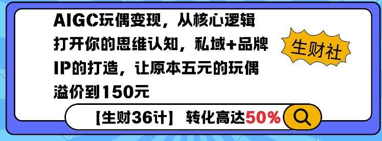 AIGC玩偶变现，从核心逻辑打开你的思维认知，私域+品牌IP的打造，让原本五元的玩偶溢价到150元-大可网创