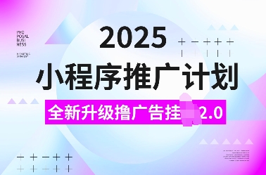2025小程序推广计划，全新升级撸广告挂JI2.0玩法，日入多张，小白可做【揭秘】-大可网创