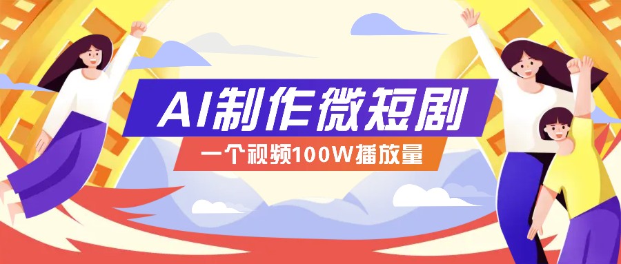 AI制作微短剧实操教程，今年最大风口一个视频100W播放量，附详细实操+变现计划-大可网创