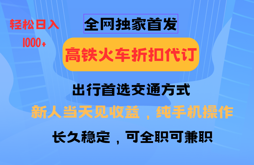 全网独家首发   全国高铁火车折扣代订   新手当日变现  纯手机操作 日入1000+-大可网创