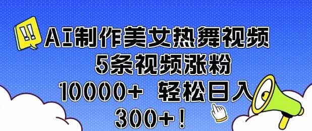 AI制作美女热舞视频 5条视频涨粉10000+ 轻松日入3张-大可网创