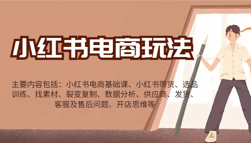 小红书电商玩法：带货/选品/找素材/裂变/数据分析/供应商/发货/售后/开店思维等-大可网创