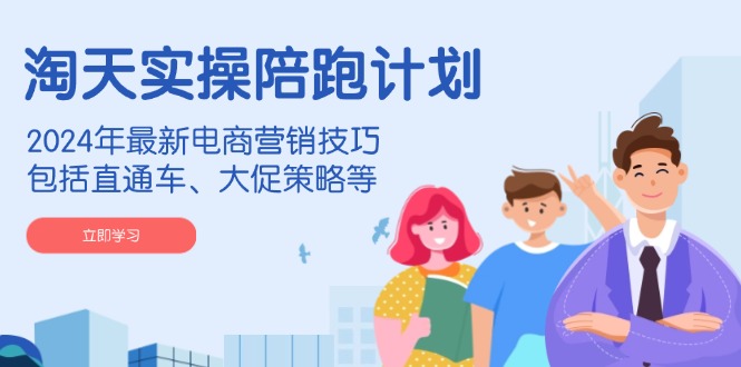 （14008期）淘天实操陪跑计划，2024年最新电商营销技巧，包括直通车、大促策略等-大可网创