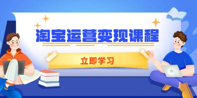 （14016期）淘宝运营变现课程，涵盖店铺运营、推广、数据分析，助力商家提升-大可网创
