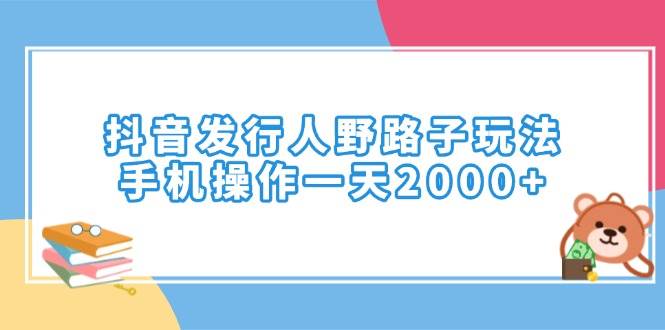 （14041期）抖音发行人野路子玩法，手机操作一天2000+-大可网创