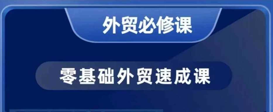 零基础外贸必修课，开发客户商务谈单实战，40节课手把手教-大可网创