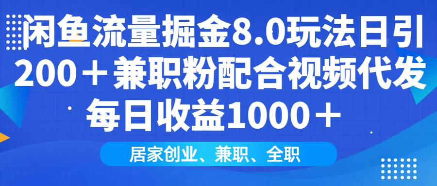 （14052期）闲鱼流量掘金8.0玩法日引200＋兼职粉配合视频代发日入1000＋收益适合互…-大可网创