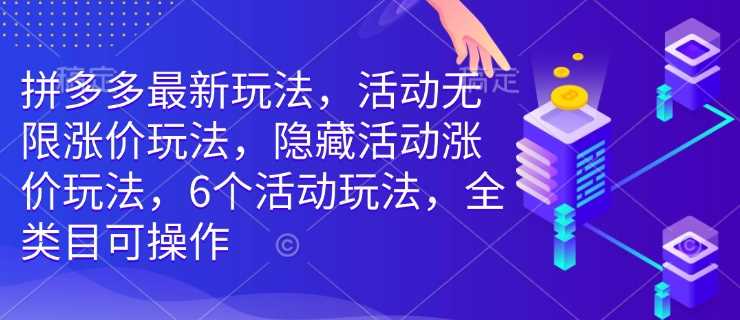 拼多多最新玩法，活动无限涨价玩法，隐藏活动涨价玩法，6个活动玩法，全类目可操作-大可网创