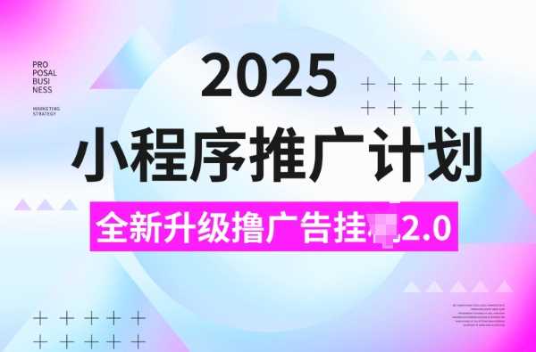 2025小程序推广计划，撸广告挂JI3.0玩法，日均5张【揭秘】-大可网创