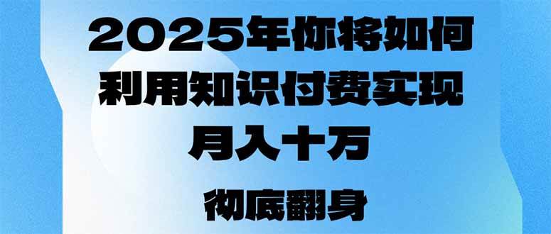 （14061期）2025年，你将如何利用知识付费实现月入十万，甚至年入百万？-大可网创