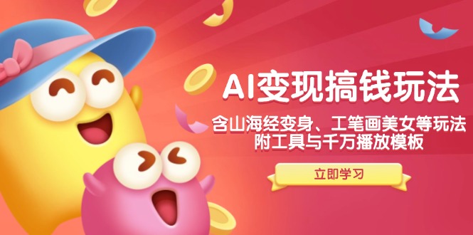 （14069期）AI变现搞钱新玩法，含山海经变身、工笔画美女等，附工具与千万播放模板-大可网创