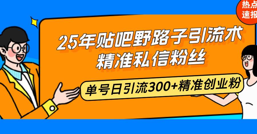 （14082期）25年贴吧野路子引流术，精准私信粉丝，单号日引流300+精准创业粉-大可网创