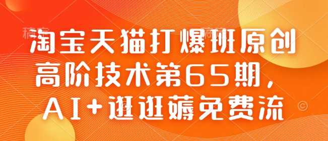 淘宝天猫打爆班原创高阶技术第65期，AI+逛逛薅免费流-大可网创