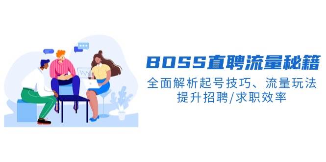BOSS直聘流量秘籍，全面解析起号技巧、流量玩法，提升招聘/求职效率-大可网创