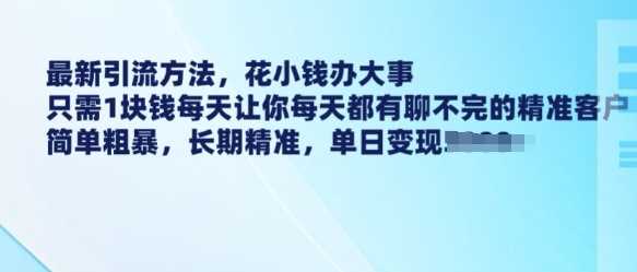 最新引流方法，花小钱办大事，只需1块钱每天让你每天都有聊不完的精准客户 简单粗暴，长期精准-大可网创