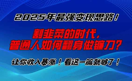2025年最强变现思路，割韭菜的时代， 普通人如何翻身做镰刀？【揭秘】-大可网创