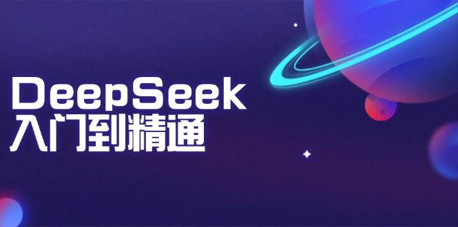 DeepSeek入门到精通：掌握文本生成、知识推理与编程辅助，提升AI应用能力-大可网创