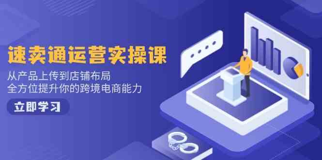 速卖通运营实操课，从产品上传到店铺布局，全方位提升你的跨境电商能力-大可网创