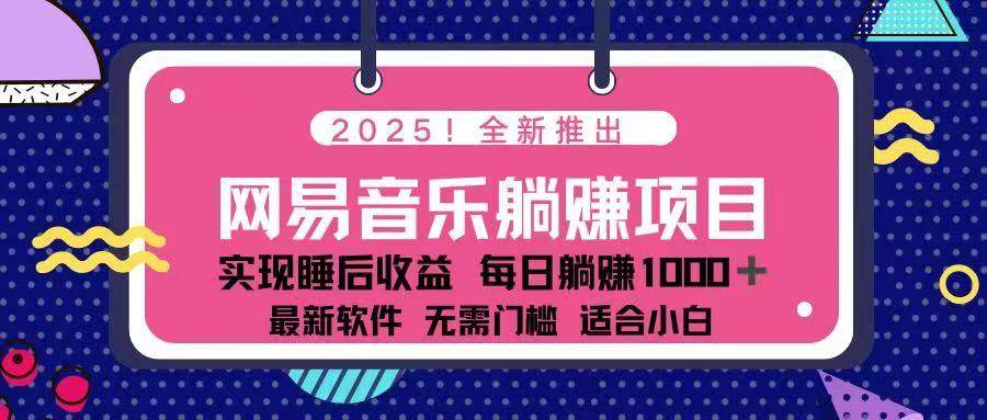 （14185期）2025最新网易云躺赚项目 每天几分钟 轻松3万+-大可网创