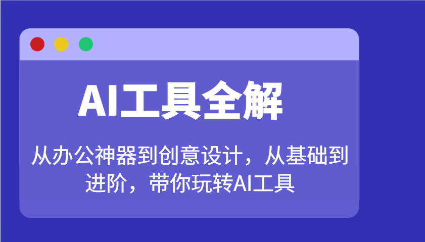 AI工具全解：从办公神器到创意设计，从基础到进阶，带你玩转AI工具-大可网创