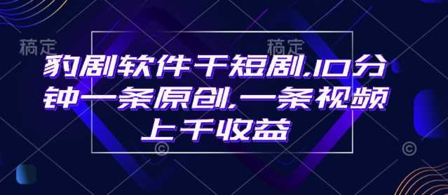 豹剧软件干短剧，10分钟一条原创，爆一条视频上千收益-大可网创