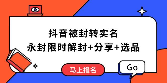（14195期）抖音被封转实名攻略，永久封禁也能限时解封，分享解封后高效选品技巧-大可网创