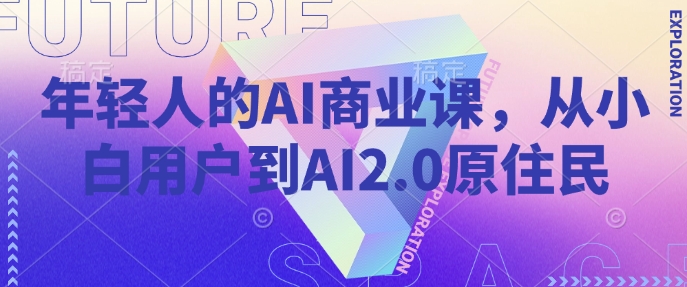 年轻人的AI商业课，从小白用户到AI2.0原住民-大可网创