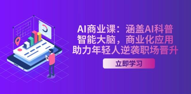 AI商业课：涵盖AI科普，智能大脑，商业化应用，助力年轻人逆袭职场晋升-大可网创