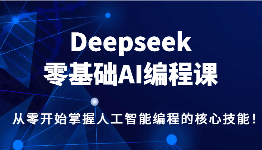Deepseek零基础AI编程课，从零开始掌握人工智能编程的核心技能！-大可网创