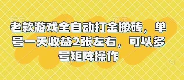 老款游戏全自动打金搬砖，单号一天收益2张左右，可以多号矩阵操作【揭秘】-大可网创
