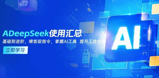 （14216期）DeepSeek使用汇总，基础到进阶，提示词技巧，掌握AI工具  提升工作效率-大可网创