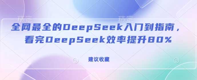 全网最全的DeepSeek入门到指南，看完DeepSeek效率提升80%(建议收藏)-大可网创