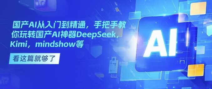 国产AI从入门到精通，手把手教你玩转国产AI神器DeepSeek，Kimi，mindshow等-大可网创