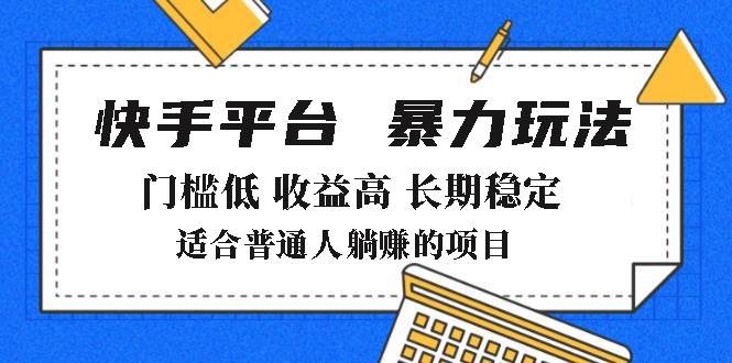 （14247期）2025年暴力玩法，快手带货，门槛低，收益高，月躺赚8000+-大可网创